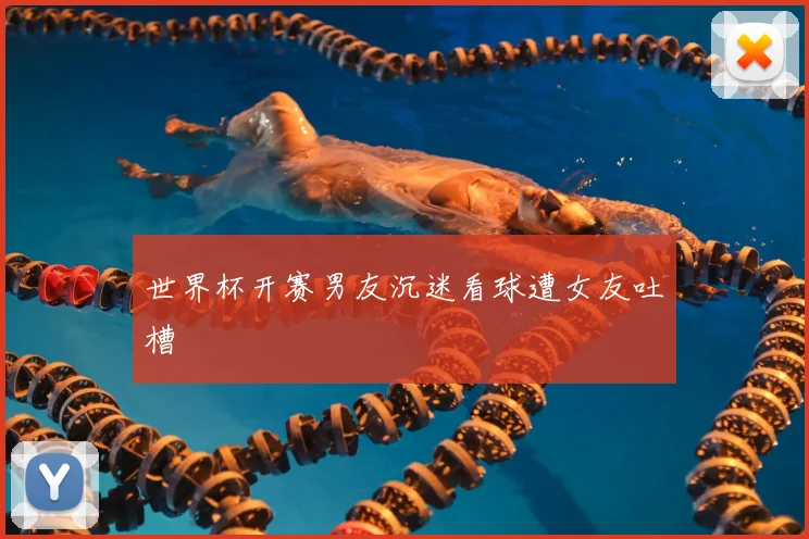 世界杯开赛男友沉迷看球遭女友吐槽