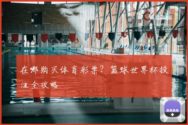 在哪购买体育彩票?篮球世界杯投注全攻略