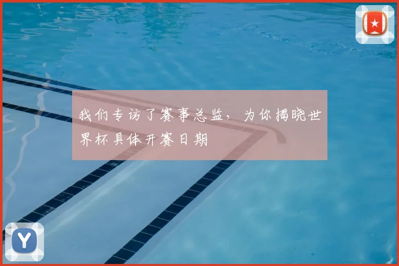 我们专访了赛事总监，为你揭晓世界杯具体开赛日期