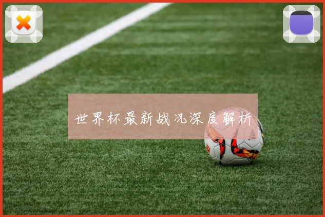 世界杯最新战况深度解析